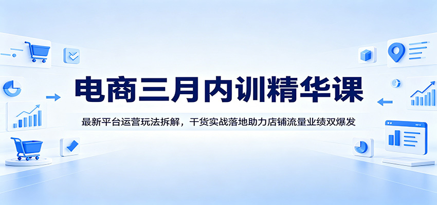 电商三月内训精华课：最新平台运营玩法拆解，干货实战落地助力店铺流量业绩双爆发插图