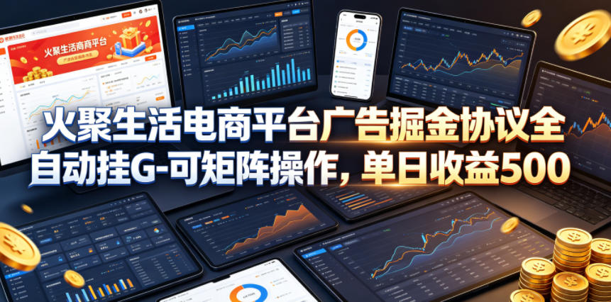 火聚生活电商平台广告掘金协议全自动挂G-可矩阵操作，单日收益5张+插图