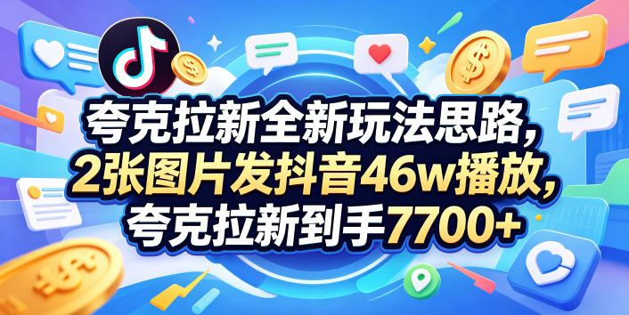 夸克拉新全新玩法思路，2张图片发抖音46w播放，夸克拉新到手7700+，3385字完整教程附上【付费文章】插图