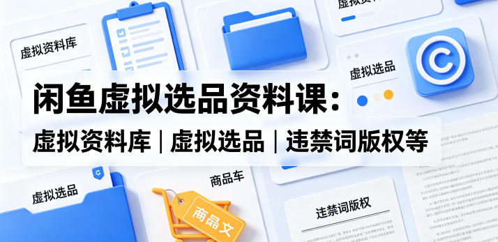 闲鱼虚拟选品资料课：虚拟资料库丨虚拟选品丨违禁词版权等插图