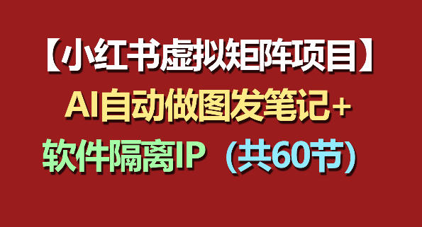 小红书虚拟矩阵项目：软件隔离IP+AI自动做图发笔记（共60节）插图