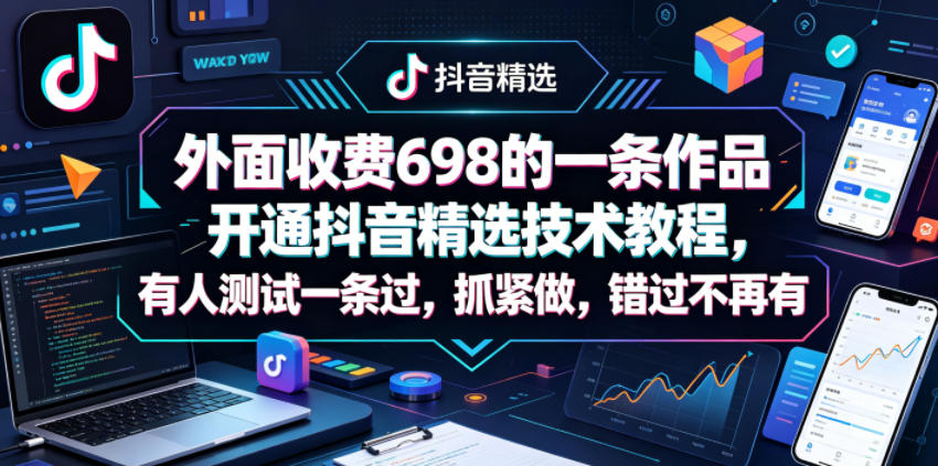 外面收费698的一条作品开通抖音精选技术教程，有人测试一条过，抓紧做，错过不再有插图