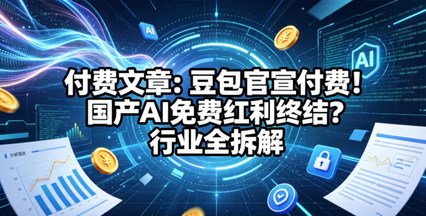 付费文章：豆包官宣付费！国产AI免费红利终结？行业全拆解插图