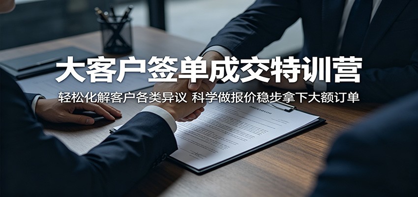 大客户签单成交特训营:轻松化解客户各类异议,科学做报价稳步拿下大额订单插图 大客户签单成交特训营:轻松化解客户各类异议,科学做报价稳步拿下大额订单插图