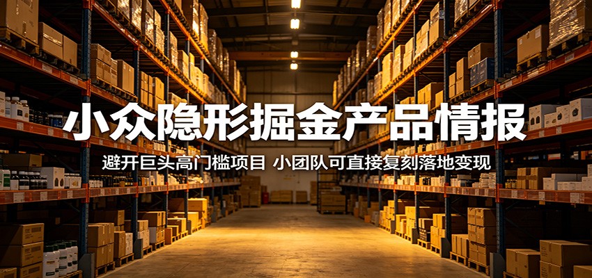 小众隐形掘金产品情报:避开巨头高门槛项目,小团队可直接复刻落地变现插图 小众隐形掘金产品情报:避开巨头高门槛项目,小团队可直接复刻落地变现插图