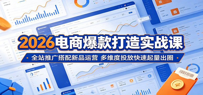 2026电商爆款打造实战课:全站推广搭配新品运营,多维度投放快速起量出圈插图 2026电商爆款打造实战课:全站推广搭配新品运营,多维度投放快速起量出圈插图
