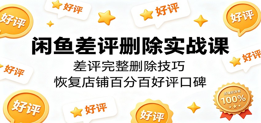 闲鱼差评删除实战课:差评完整删除技巧,恢复店铺百分百好评口碑插图 闲鱼差评删除实战课:差评完整删除技巧,恢复店铺百分百好评口碑插图