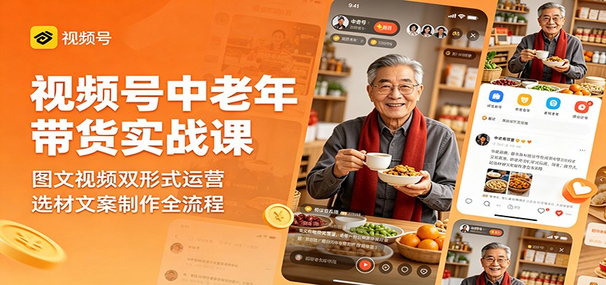 视频号中老年带货实战课:图文视频双形式运营,选材文案制作全流程插图 视频号中老年带货实战课:图文视频双形式运营,选材文案制作全流程插图