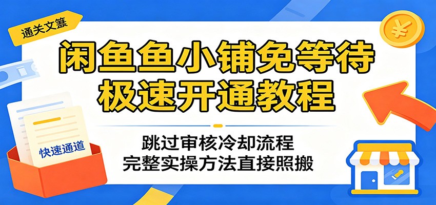 闲鱼鱼小铺免等待极速开通教程：跳过审核冷却流程，完整实操方法直接照搬插图