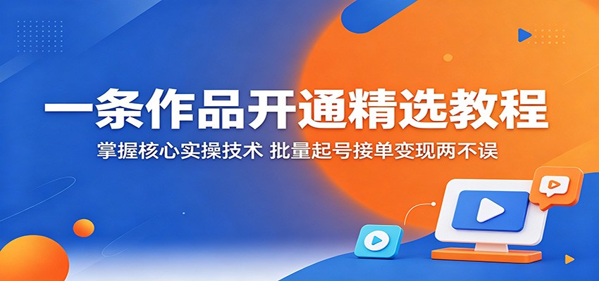 一条作品开通精选教程:掌握核心实操技术,批量起号接单变现两不误插图 一条作品开通精选教程:掌握核心实操技术,批量起号接单变现两不误插图