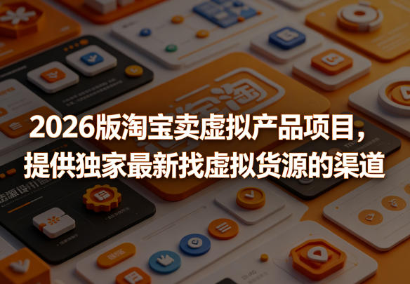 2026版淘宝卖虚拟产品项目，提供独家最新找虚拟货源的渠道插图