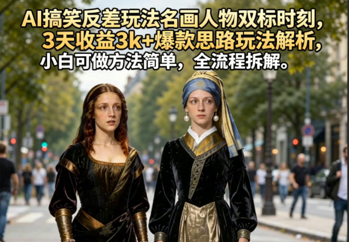 AI搞笑反差玩法名画人物双标时刻，3天收益3k+爆款思路玩法解析，小白可做方法简单，全流程拆解插图