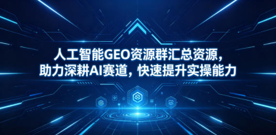 人工智能GEO资源群汇总资源，助力深耕AI赛道，快速提升实操能力插图
