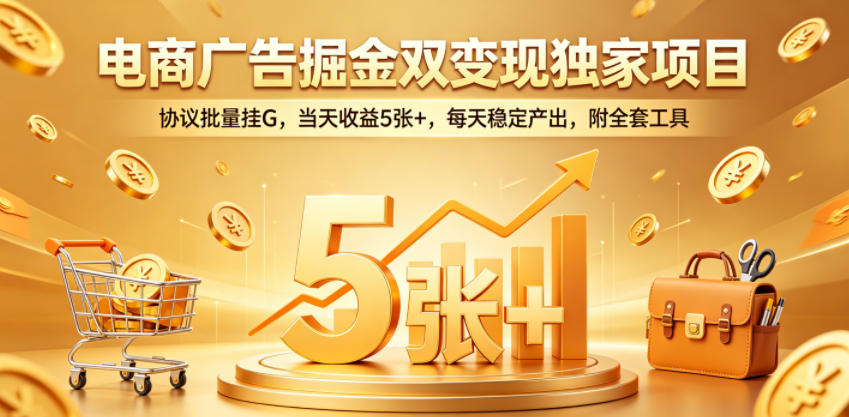 电商广告掘金双变现独家项目，协议批量挂G，当天收益5张+，每天稳定产出，附全套工具插图