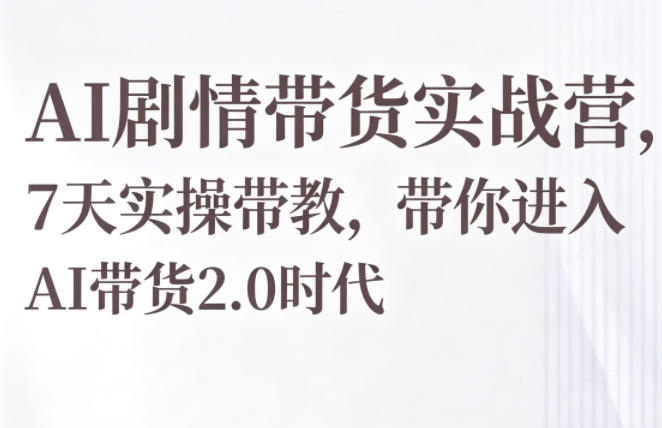AI剧情带货实战营，7天实操带教，带你进入AI带货2.0时代插图