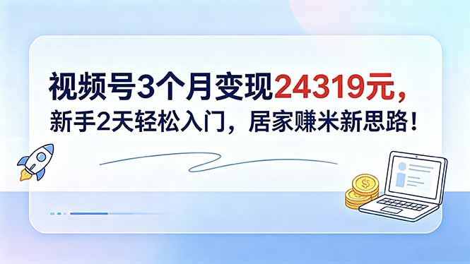 （18585期）视频号3个月变现24319元，新手2天轻松入门，居家赚米新思路！插图