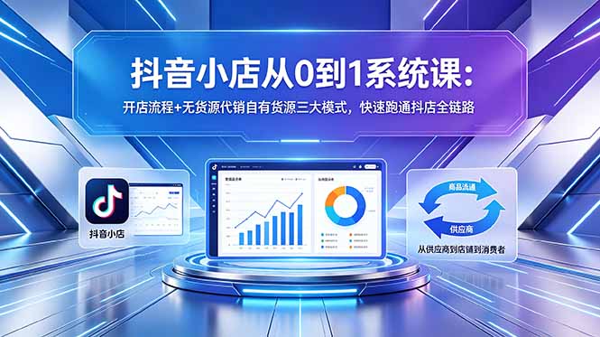 (18555期)抖音小店从0到1系统课:开店流程+无货源代销自有货源三大模式,快速跑通抖店全链路插图 (18555期)抖音小店从0到1系统课:开店流程+无货源代销自有货源三大模式,快速跑通抖店全链路插图
