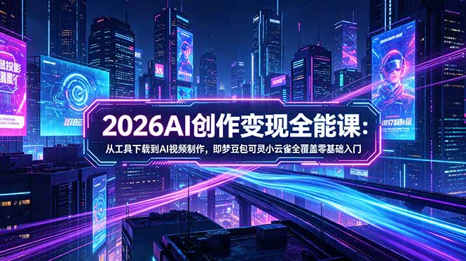 (18553期)2026AI创作变现全能课-更新5月:从工具下载到AI视频制作,即梦豆包可灵小云雀全覆盖零基础入门插图 (18553期)2026AI创作变现全能课-更新5月:从工具下载到AI视频制作,即梦豆包可灵小云雀全覆盖零基础入门插图