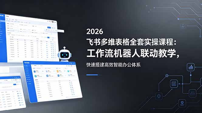 (18541期)2026飞书多维表格全套实操课程:工作流机器人联动教学,快速搭建高效智能办公体系插图 (18541期)2026飞书多维表格全套实操课程:工作流机器人联动教学,快速搭建高效智能办公体系插图