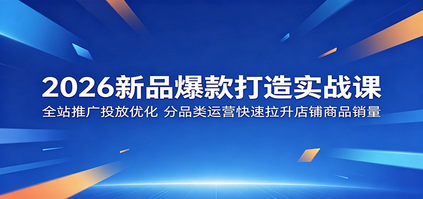 2026新品爆款打造实战课:全站推广投放优化,分品类运营快速拉升店铺商品销量插图 2026新品爆款打造实战课:全站推广投放优化,分品类运营快速拉升店铺商品销量插图