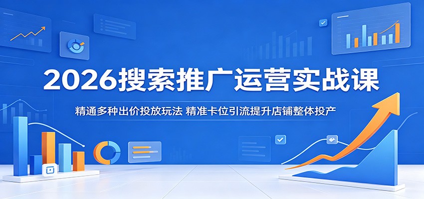 2026搜索推广运营实战课:精通多种出价投放玩法,精准卡位引流提升店铺整体投产插图 2026搜索推广运营实战课:精通多种出价投放玩法,精准卡位引流提升店铺整体投产插图