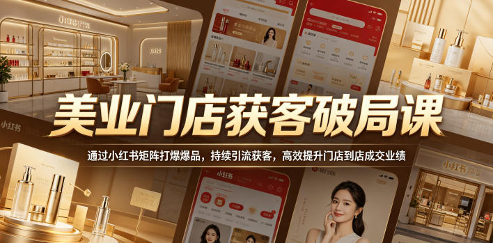 美业门店获客破局课，通过小红书矩阵打爆爆品，持续引流获客，高效提升门店到店成交业绩插图