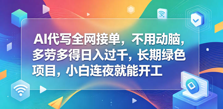 AI代写全网接单，不用动脑，多劳多得日入过千，长期绿色项目，小白连夜就能开工插图