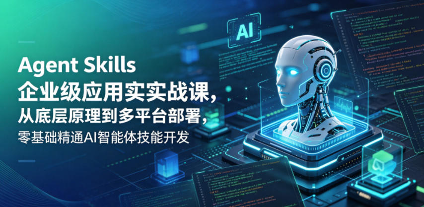 Agent Skills企业级应用实战课，从底层原理到多平台部署，零基础精通AI智能体技能开发插图