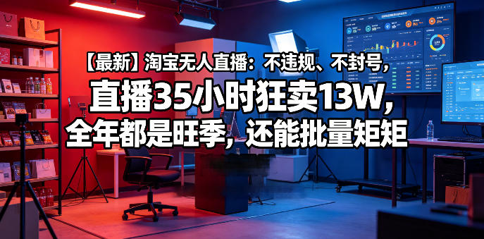 【最新】淘宝无人直播：不违规、不封号，直播35小时狂卖13W，全年都是旺季，还能批量矩阵操作插图