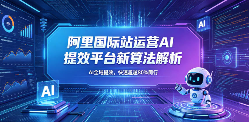 阿里国际站运营AI提效平台新算法解析26年5月新课，AI全域提效，快速超越80%同行插图
