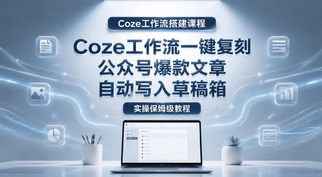 【Coze工作流搭建实操教程】coze工作流一键复刻公众号爆款文章，自动写入草稿箱！全流程保姆级教学插图