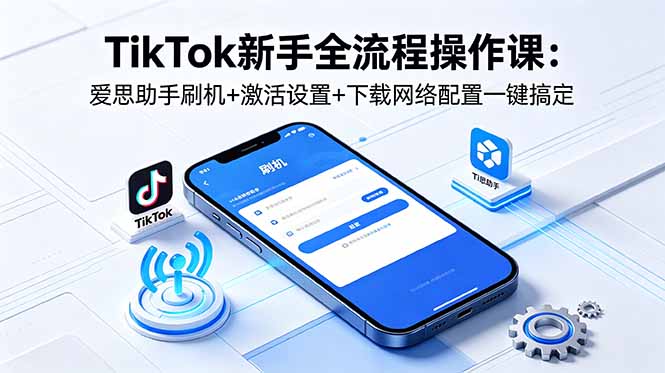 (18594期)TikTok新手全流程操作课:爱思助手刷机+激活设置+下载网络配置一键搞定插图 (18594期)TikTok新手全流程操作课:爱思助手刷机+激活设置+下载网络配置一键搞定插图
