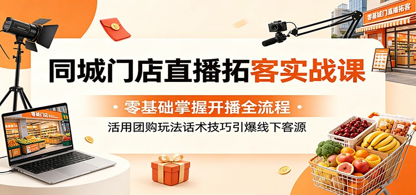同城门店直播拓客实战课:零基础掌握开播全流程,活用团购玩法话术技巧引爆线下客源插图 同城门店直播拓客实战课:零基础掌握开播全流程,活用团购玩法话术技巧引爆线下客源插图