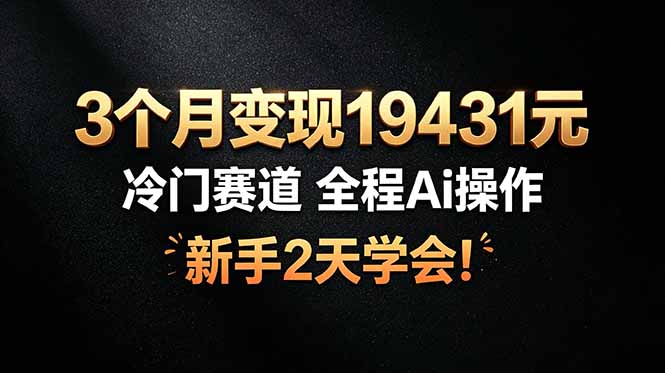 （19096期）3个月变现19431元，冷门赛道 全程Ai操作，新手2天学会！插图