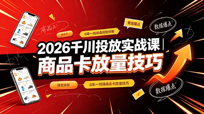 （19171期）2026千川投放实战课｜6年一线操盘经验拆解，通俗讲解全域投放，吃透商品卡放量技巧插图