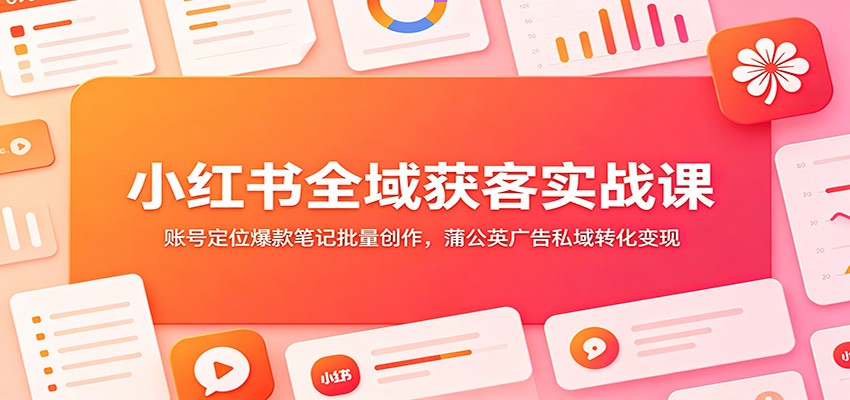 小红书全域获客实战课：账号定位爆款笔记批量创作，蒲公英广告私域转化变现插图
