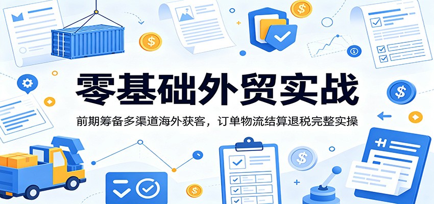 零基础外贸实战:前期筹备多渠道海外获客,订单物流结算退税完整实操插图 零基础外贸实战:前期筹备多渠道海外获客,订单物流结算退税完整实操插图