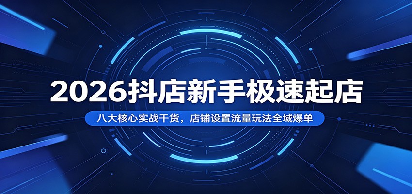 2026抖店新手极速起店:八大核心实战干货,店铺设置流量玩法全域爆单插图 2026抖店新手极速起店:八大核心实战干货,店铺设置流量玩法全域爆单插图