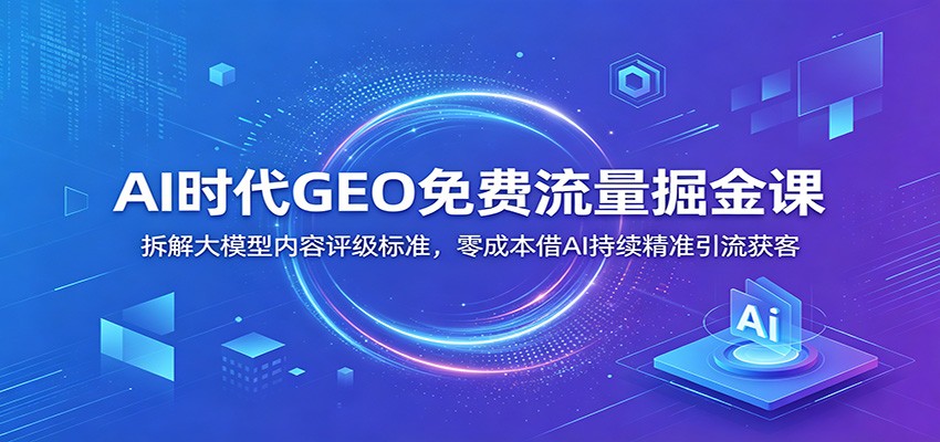 AI时代GEO免费流量掘金课:拆解大模型内容评级标准,零成本借AI持续精准引流获客插图 AI时代GEO免费流量掘金课:拆解大模型内容评级标准,零成本借AI持续精准引流获客插图