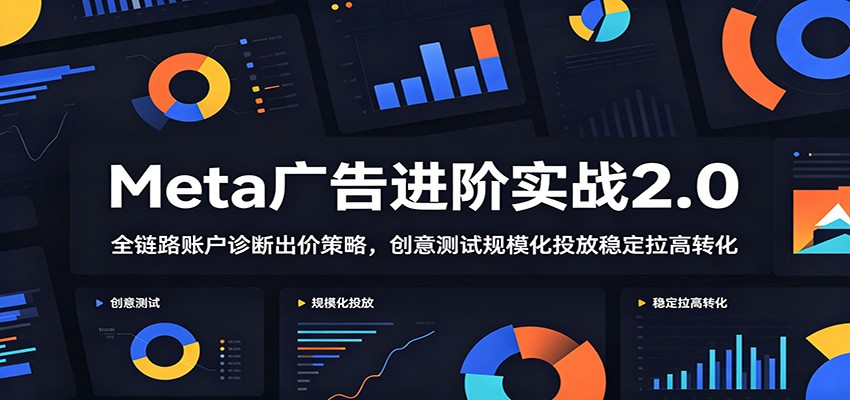 Meta广告进阶实战2.0:全链路账户诊断出价策略,创意测试规模化投放稳定拉高转化插图 Meta广告进阶实战2.0:全链路账户诊断出价策略,创意测试规模化投放稳定拉高转化插图