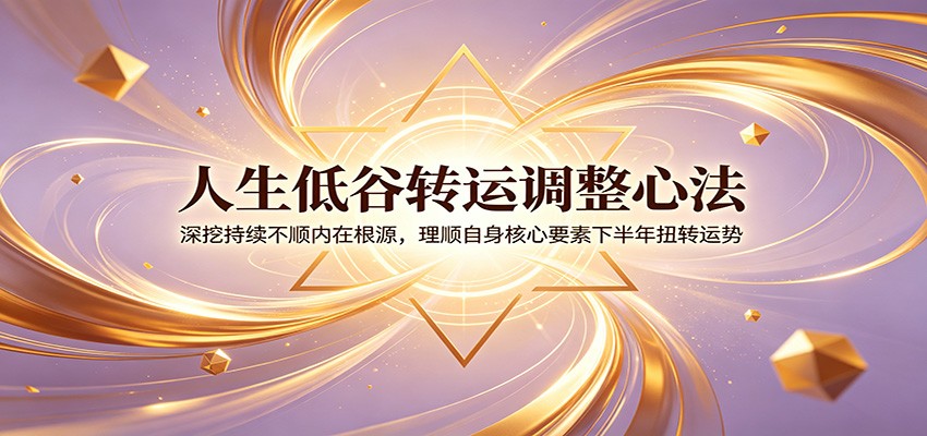 人生低谷转运调整心法：深挖持续不顺内在根源，理顺自身核心要素下半年扭转运势插图