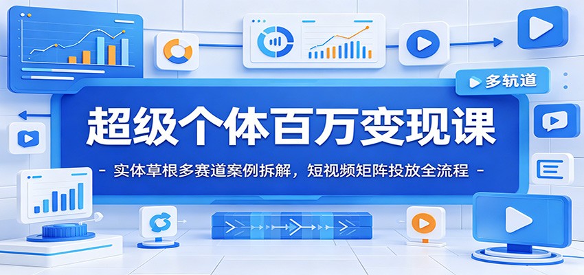 超级个体百万变现课:实体草根多赛道案例拆解,短视频矩阵投放全流程插图 超级个体百万变现课:实体草根多赛道案例拆解,短视频矩阵投放全流程插图