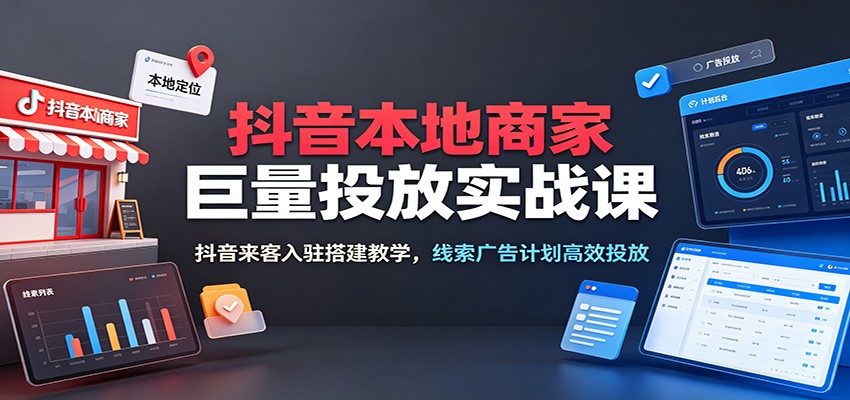 抖音本地商家巨量投放实战课:抖音来客入驻搭建教学,线索广告计划高效投放插图 抖音本地商家巨量投放实战课:抖音来客入驻搭建教学,线索广告计划高效投放插图