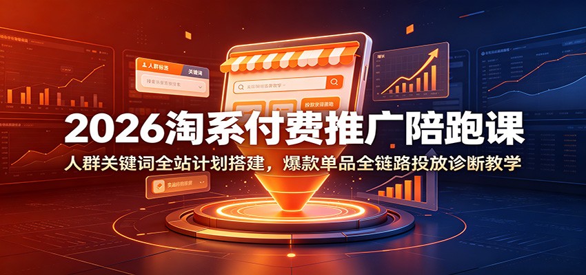 2026淘系付费推广陪跑课:人群关键词全站计划搭建,爆款单品全链路投放诊断教学插图 2026淘系付费推广陪跑课:人群关键词全站计划搭建,爆款单品全链路投放诊断教学插图