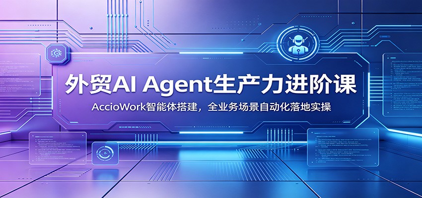 外贸AI Agent生产力进阶课:AccioWork智能体搭建,全业务场景自动化落地实操插图 外贸AI Agent生产力进阶课:AccioWork智能体搭建,全业务场景自动化落地实操插图