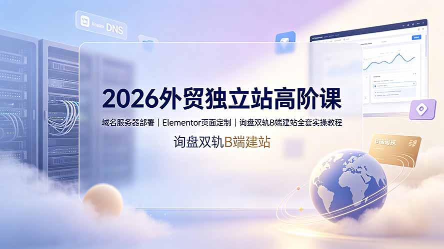 (19276期)2026外贸独立站高阶课·域名服务器部署|Elementor页面定制|询盘双轨B端建站全套实操教程插图 (19276期)2026外贸独立站高阶课·域名服务器部署|Elementor页面定制|询盘双轨B端建站全套实操教程插图