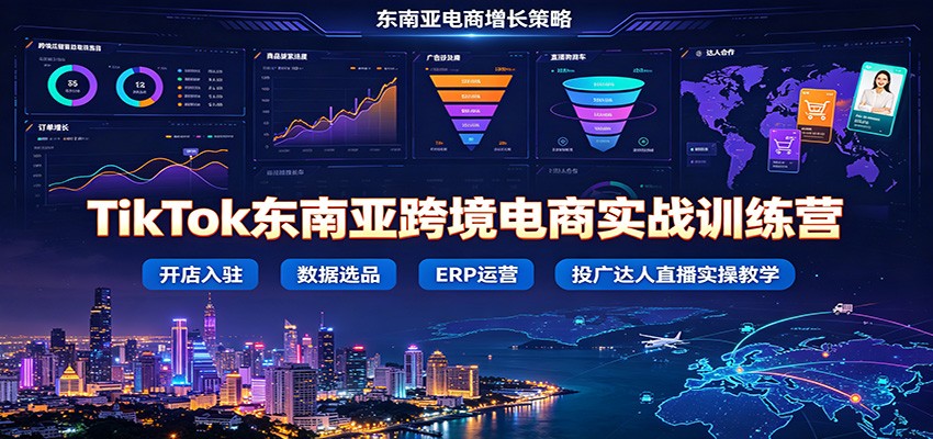 TikTok东南亚跨境电商实战训练营：开店入驻数据选品ERP运营，投广达人直播实操教学插图