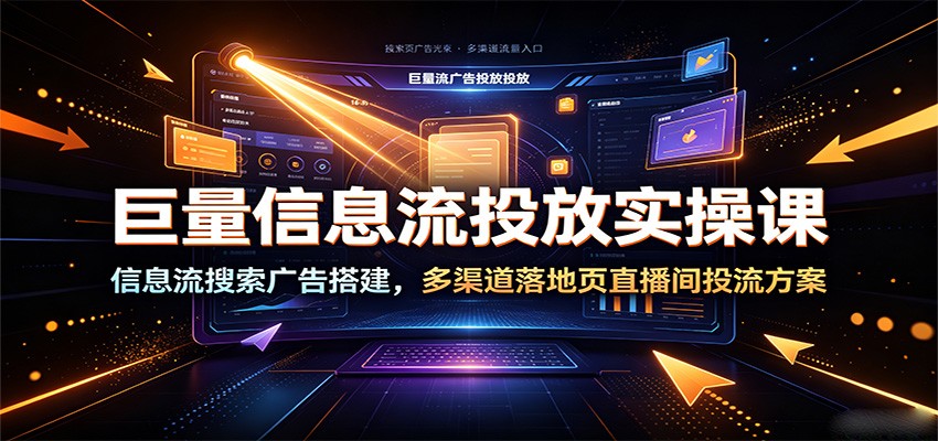 巨量信息流投放实操课：信息流搜索广告搭建，多渠道落地页直播间投流方案插图