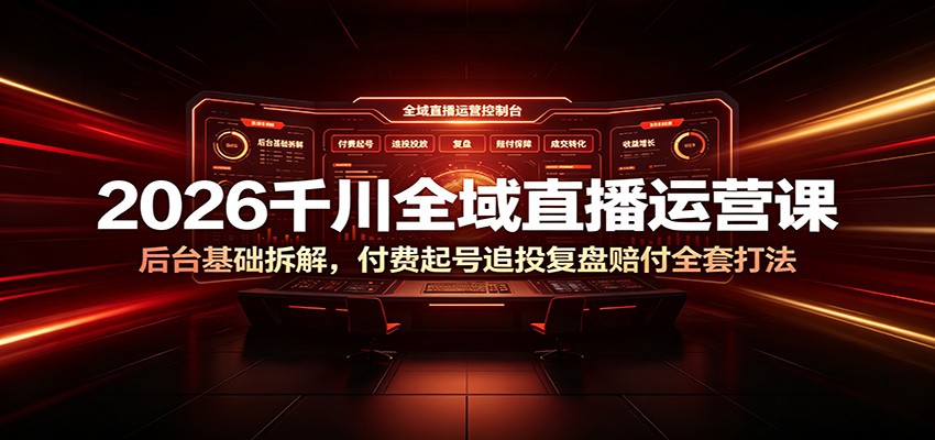 2026千川全域直播运营课：后台基础拆解，付费起号追投复盘赔付全套打法插图