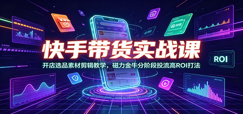 快手带货实战课:开店选品素材剪辑教学,磁力金牛分阶段投流高ROI打法插图 快手带货实战课:开店选品素材剪辑教学,磁力金牛分阶段投流高ROI打法插图